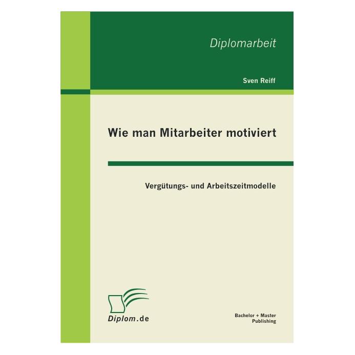 Bachelor + Master Wie man Mitarbeiter motiviert: Vergütungs- und Arbeitszeitmodelle (Deutsch, Sven Reiff, 2011) (55401534)