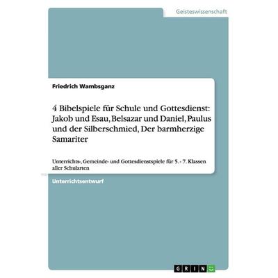 4 Bibelspiele für Schule und Gottesdienst: Jakob und Esau, Belsazar und Daniel, Paulus und der Silberschmied, Der barmherzige Samariter, Taschenbuch