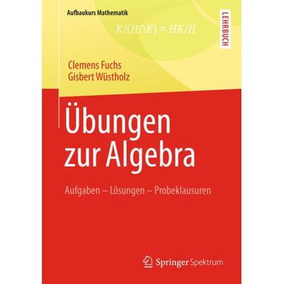 Übungen zur Algebra, Taschenbuch von Clemens Fuchs,Gisbert Wüstholz, Springer Fachmedien Wiesbaden GmbH, 978-3-8348-1962-8