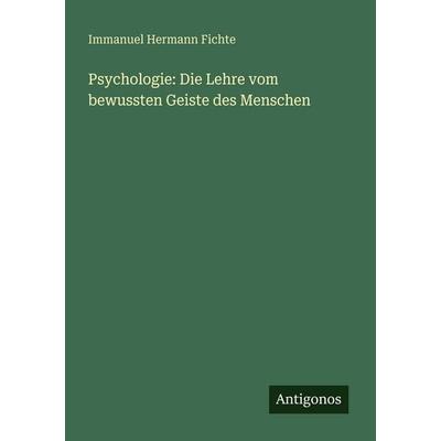 Psychologie: Die Lehre vom bewussten Geiste des Menschen, Taschenbuch von Immanuel Hermann Fichte, Antigonos Verlag, 978-3-386-33154-8