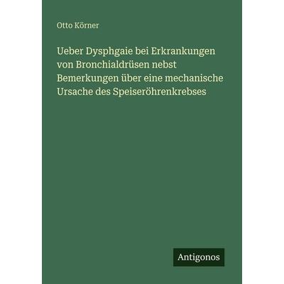 Ueber Dysphgaie bei Erkrankungen von Bronchialdrüsen nebst Bemerkungen über eine mechanische Ursache des Speiseröhrenkrebses, Taschenbuch von Otto
