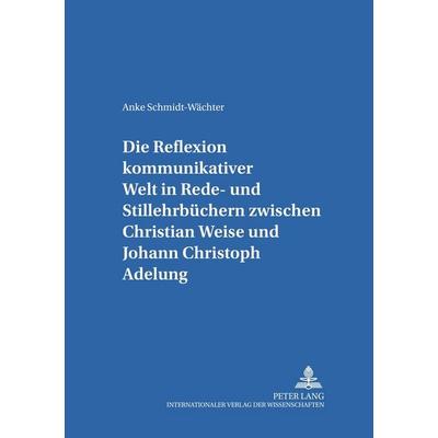 Die Reflexion kommunikativer Welt in Rede- und Stillehrbüchern zwischen Christian Weise und Johann Christoph Adelung, Taschenbuch von Anke