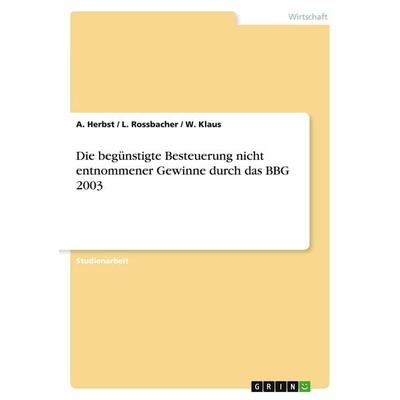 Die begünstigte Besteuerung nicht entnommener Gewinne durch das BBG 2003, Taschenbuch von A. Herbst,L. Rossbacher,W. Klaus, GRIN, 978-3-638-69442-1