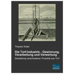 Die Torf-Industrie - Gewinnung, Verarbeitung und Verwertung, Fachbücher von Theodor Koller
