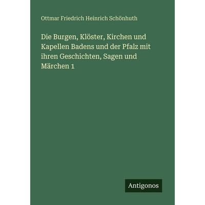 Die Burgen, Klöster, Kirchen und Kapellen Badens und der Pfalz mit ihren Geschichten, Sagen und Märchen 1, Taschenbuch von Ottmar Friedrich Heinrich