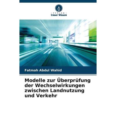 Modelle zur Überprüfung der Wechselwirkungen zwischen Landnutzung und Verkehr, Taschenbuch von Fatmah Abdul Wahid, Verlag Unser Wissen,