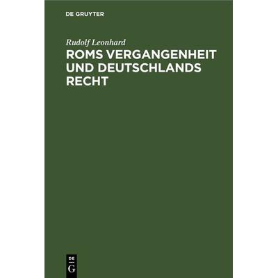 Roms Vergangenheit und Deutschlands Recht, Gebundene Ausgabe von Rudolf Leonhard, De Gruyter, 978-3-11-268733-8