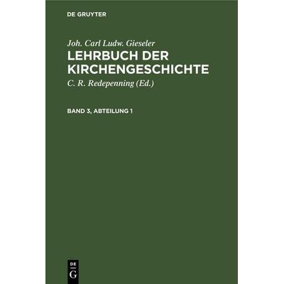 Joh. Carl Ludw. Gieseler: Lehrbuch der Kirchengeschichte. Band 3, Abteilung 1, Gebundene Ausgabe von Joh. Carl Ludw. Gieseler, De Gruyter Oldenbourg,