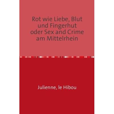 Rot wie Liebe, Blut und Fingerhut oder Sex and Crime am Mittelrhein, Taschenbuch von le Hibou Julienne, Epubli, 978-3-8442-7885-9