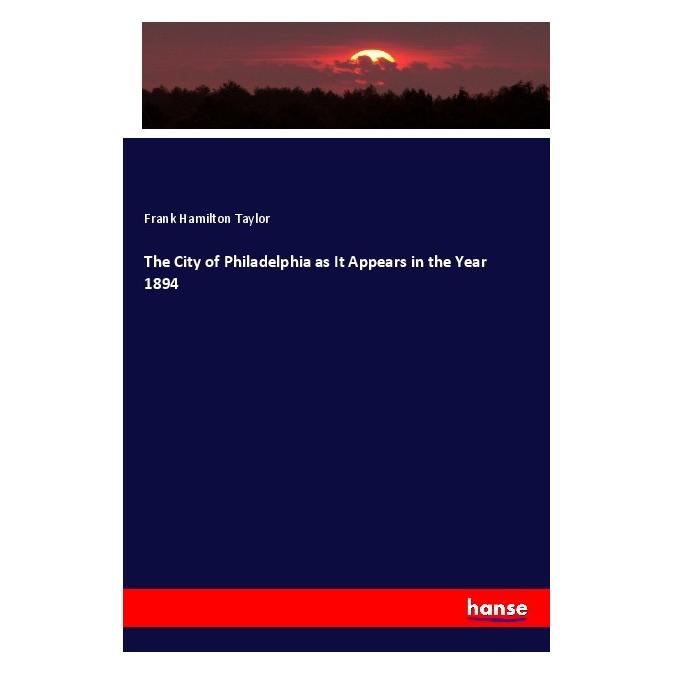 Hansebooks The City of Philadelphia as It Appears in the Year 1894 (Englisch, Softcover, Frank Hamilton Taylor) (55985197)