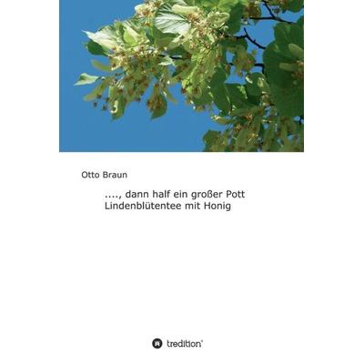 ...., dann half ein großer Pott Lindenblütentee mit Honig, Gebundene Ausgabe von Otto Braun, Tredition, 978-3-7439-8837-8