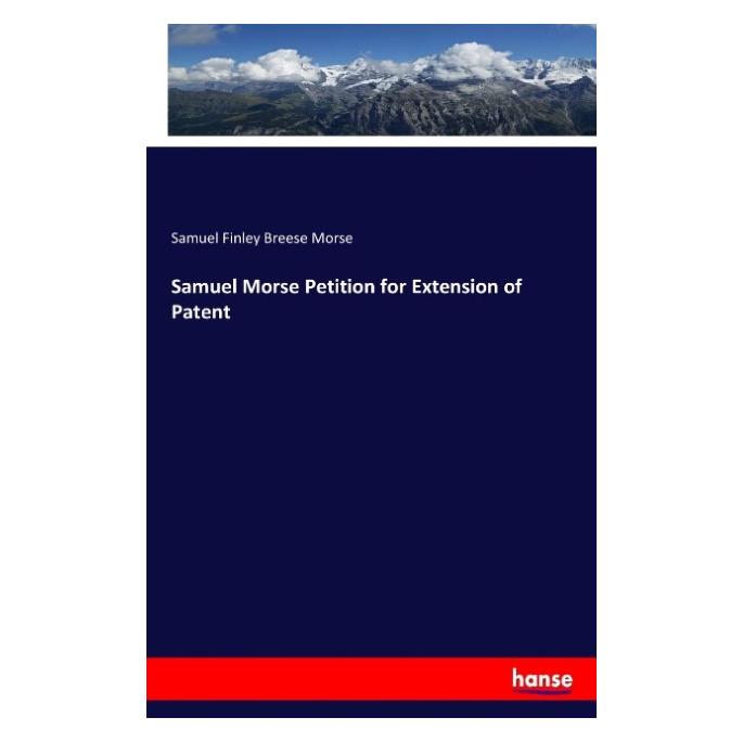 Hansebooks Samuel Morse Petition for Extension of Patent (Deutsch, Samuel Finley Breese Morse, 2017) (55914322)