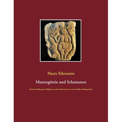Muttergöttin und Schamanen, Taschenbuch von Harry Eilenstein, BoD – Books on Demand, 978-3-8391-4119-9