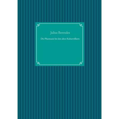 Die Pharmazie bei den alten Kulturvölkern, Gebundene Ausgabe von Julius Berendes, BoD – Books on Demand, 978-3-7519-8351-8