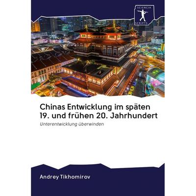Chinas Entwicklung im späten 19. und frühen 20. Jahrhundert, Taschenbuch von Andrey Tikhomirov, Sciencia Scripts, 978-620-0-91214-5