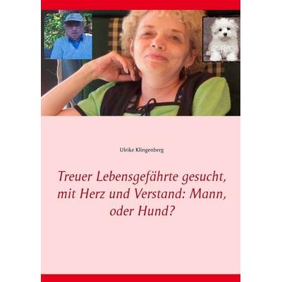 Treuer Lebensgefährte gesucht, mit Herz und Verstand: Mann, oder Hund?, Taschenbuch von Ulrike Klingenberg, BoD – Books on Demand, 978-3-7357-9322-5
