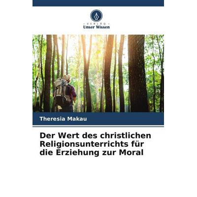 Der Wert des christlichen Religionsunterrichts für die Erziehung zur Moral, Taschenbuch von Theresia Makau, Verlag Unser Wissen, 978-620-5-12415-4