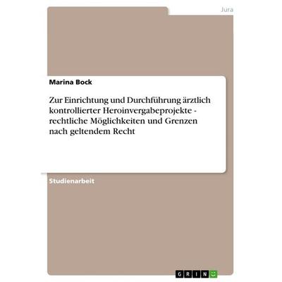 Zur Einrichtung und Durchführung ärztlich kontrollierter Heroinvergabeprojekte - rechtliche Möglichkeiten und Grenzen nach geltendem Recht,