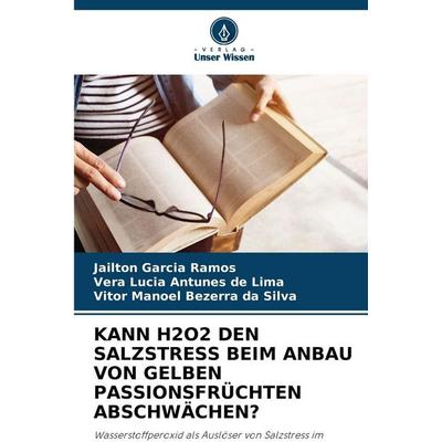 Kann H2o2 den Salzstress Beim Anbau von Gelben Passionsfrüchten Abschwächen?, Taschenbuch von Jailton Garcia Ramos,Vera Lucia Antunes de Lima,Vitor