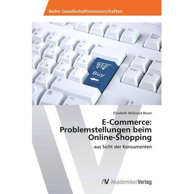 E-Commerce: Problemstellungen beim Online-Shopping, Taschenbuch von Elisabeth Waltraud Bauer, AV Akademikerverlag, 978-3-639-48870-8