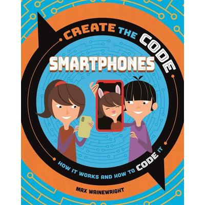 Create the Code: Smartphones, Gebundene Ausgabe von Max Wainewright, Hachette Children's Book, 978-1-5263-1331-7