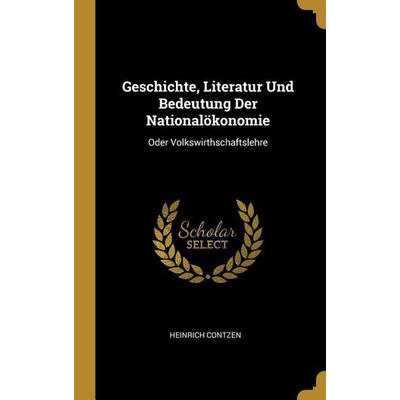 Geschichte, Literatur Und Bedeutung Der Nationalökonomie: Oder Volkswirthschaftslehre, Gebundene Ausgabe von Heinrich Contzen, Creative Media
