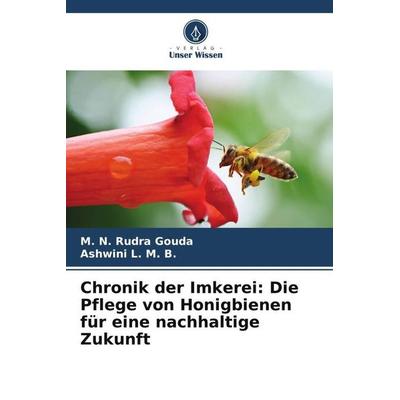 Chronik der Imkerei: Die Pflege von Honigbienen für eine nachhaltige Zukunft, Taschenbuch von M. N. Rudra Gouda,Ashwini L. M. B., Verlag Unser Wissen,
