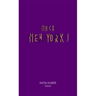 Nach New York! Nach New York!, Gebundene Ausgabe von Katja Huber, Secession Verlag für Literatur, 978-3-905951-33-2