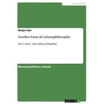 Goethes Faust als Lebensphilosophie, Taschenbuch von Renja Lüer, GRIN, 978-3-656-38398-7