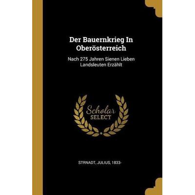 Der Bauernkrieg in Oberösterreich: Nach 275 Jahren Sienen Lieben Landsleuten Erzählt, Taschenbuch von Julius Strnadt, Creative Media Partners, LLC,