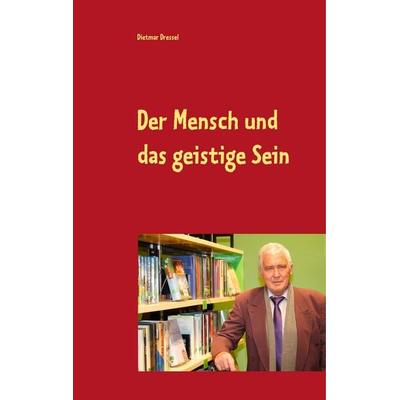 Der Mensch und das geistige Sein, Gebundene Ausgabe von Dietmar Dressel, BoD – Books on Demand, 978-3-7504-1312-2
