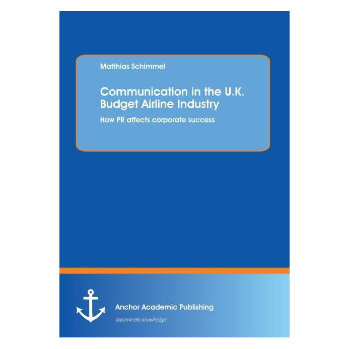 Anchor Academic Publishing Communication in the U.K. Budget Airline Industry: How PR affects corporate success (Englisch, Softcover, Matthias Schimmel) (55530590)