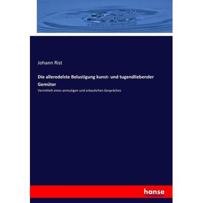 Die alleredelste Belustigung kunst- und tugendliebender Gemüter, Taschenbuch von Johann Rist, Hansebooks, 978-3-7436-7814-9