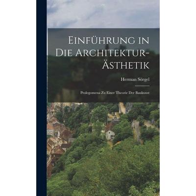 Einführung in die Architektur-Ästhetik; Prolegomena zu einer Theorie der Baukunst, Gebundene Ausgabe von Herman Sörgel, Legare Street Press,