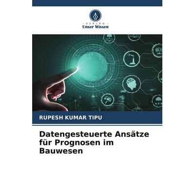 Datengesteuerte Ansätze für Prognosen im Bauwesen, Taschenbuch von Rupesh Kumar Tipu, Verlag Unser Wissen, 978-620-7-77357-2