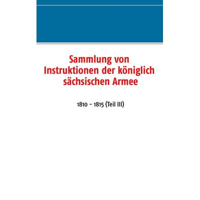 Sammlung von Instruktionen der königlich sächsischen Armee, Taschenbuch von , BoD – Books on Demand, 978-3-7357-5870-5