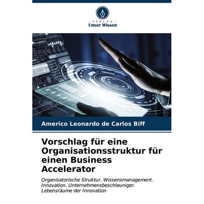 Vorschlag für eine Organisationsstruktur für einen Business Accelerator, Taschenbuch von Americo Leonardo de Carlos Biff, Verlag Unser Wissen,