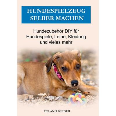 Hundespielzeug selber machen, Gebundene Ausgabe von Roland Berger, BoD – Books on Demand, 978-3-7543-1256-8