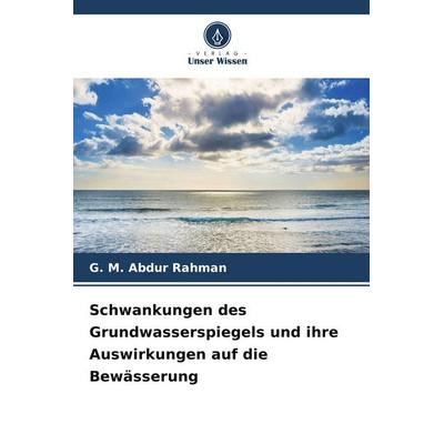 Schwankungen des Grundwasserspiegels und ihre Auswirkungen auf die Bewässerung, Taschenbuch von G. M. Abdur Rahman, Verlag Unser Wissen