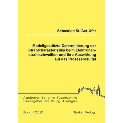 Modellgestützte Determinierung der Strahlcharakteristika beim Elektronenstrahlschweißen und ihre Auswirkung auf das Prozessresultat, Taschenbuch von