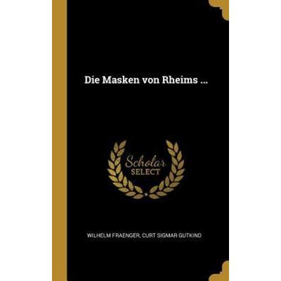 Die Masken Von Rheims ..., Gebundene Ausgabe von Wilhelm Fraenger,Curt Sigmar Gutkind, Creative Media Partners, LLC, 978-0-274-52000-8