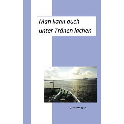 Man kann auch unter Tränen lachen, Taschenbuch von Bruno Wieber, BoD – Books on Demand, 978-3-8482-1153-1