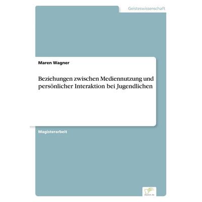 Beziehungen zwischen Mediennutzung und persönlicher Interaktion bei Jugendlichen, Taschenbuch von Maren Wagner, Diplom.de, 978-3-8386-1020-7