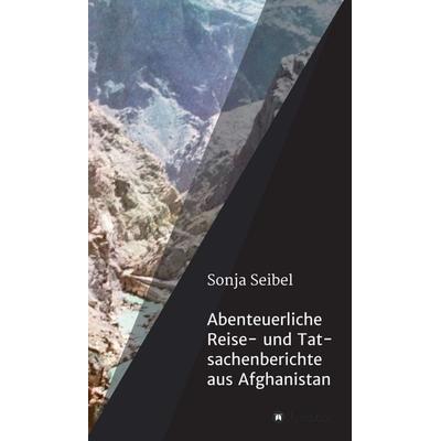 Abenteuerliche Reise- und Tatsachenberichte aus Afghanistan, Gebundene Ausgabe von Sonja seibel, Tredition, 978-3-7469-9529-8