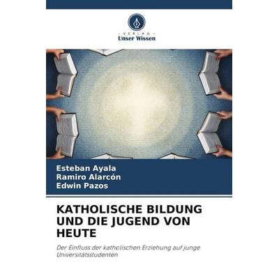 KATHOLISCHE BILDUNG UND DIE JUGEND VON HEUTE, Taschenbuch von Esteban Ayala,Ramiro Alarcón,Edwin Pazos, Verlag Unser Wissen, 978-620-6-46425-9