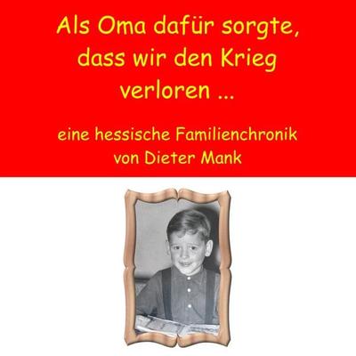 Als Oma dafür sorgte, dass wir den Krieg verloren ..., Taschenbuch von Dieter Mank, BoD – Books on Demand, 978-3-8448-1176-6