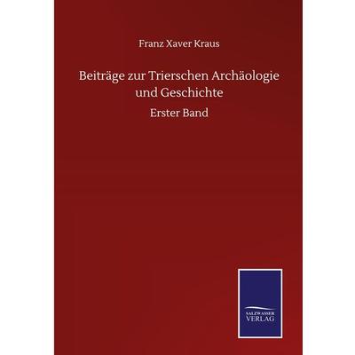 Beiträge zur Trierschen Archäologie und Geschichte, Gebundene Ausgabe von Franz Xaver Kraus, BoD - Books on Demand, 978-3-7525-1465-0