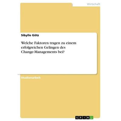 Welche Faktoren tragen zu einem erfolgreichen Gelingen des Change-Managements bei?, Taschenbuch von Sibylle Götz, GRIN, 978-3-668-96272-9