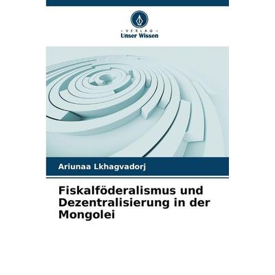 Fiskalföderalismus und Dezentralisierung in der Mongolei, Taschenbuch von Ariunaa Lkhagvadorj, Verlag Unser Wissen, 978-620-9-99915-4