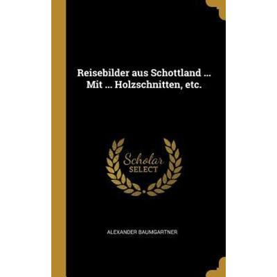 Reisebilder Aus Schottland ... Mit ... Holzschnitten, Etc., Gebundene Ausgabe von Alexander Baumgartner, Creative Media Partners, LLC,
